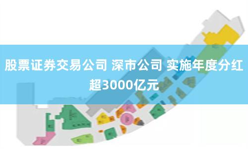 股票证券交易公司 深市公司 实施年度分红超3000亿元