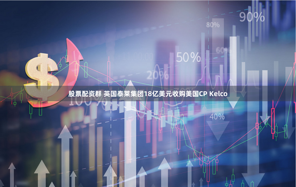 股票配资群 英国泰莱集团18亿美元收购美国CP Kelco
