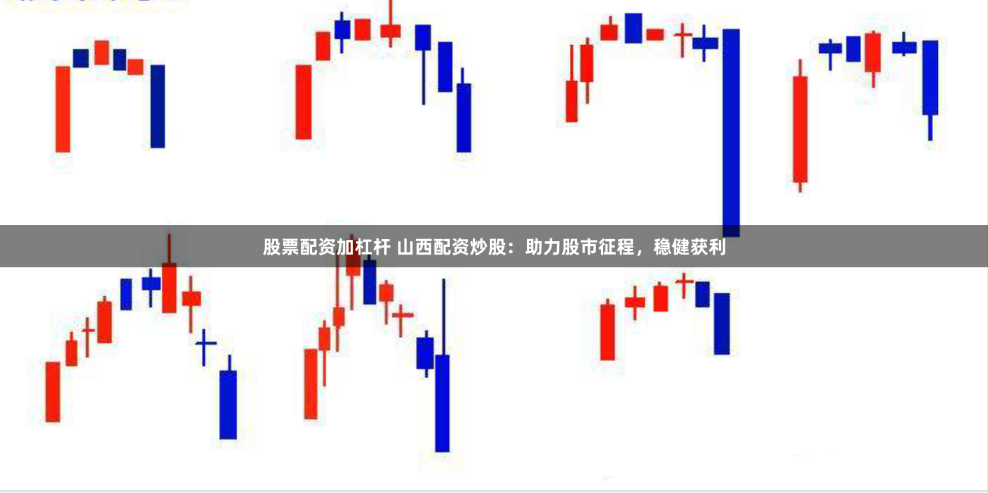 股票配资加杠杆 山西配资炒股：助力股市征程，稳健获利