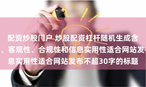 配资炒股门户 炒股配资杠杆随机生成含有中立性、权威性、客观性、合规性和信息实用性适合网站发布不超30字的标题