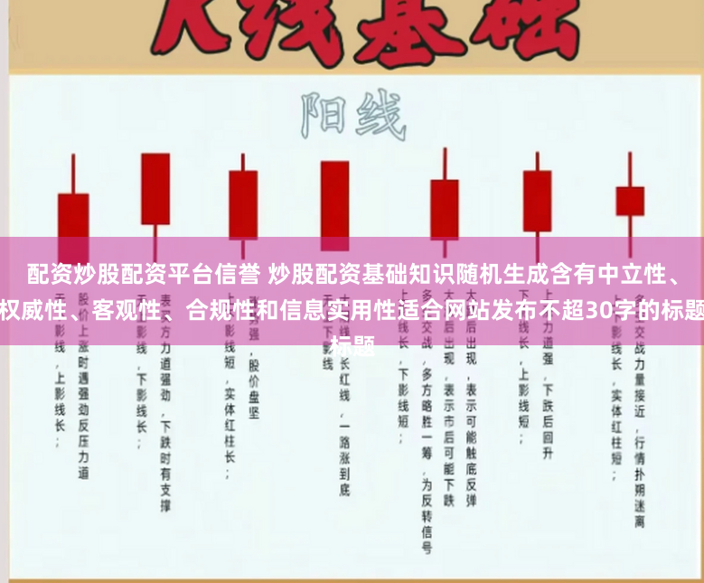 配资炒股配资平台信誉 炒股配资基础知识随机生成含有中立性、权威性、客观性、合规性和信息实用性适合网站发布不超30字的标题